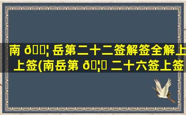 南 🐦 岳第二十二签解签全解上上签(南岳第 🦋 二十六签上签是什么意思)